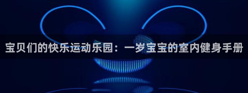 tp官方正版app五金厂:宝贝们的快乐运动乐园:一岁宝宝的室